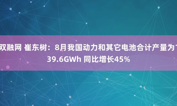 双融网 崔东树：8月我国动力和其它电池合计产量为139.6GWh 同比增长45%