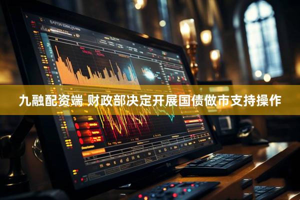 九融配资端 财政部决定开展国债做市支持操作