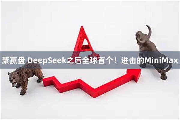 聚赢盘 DeepSeek之后全球首个！进击的MiniMax