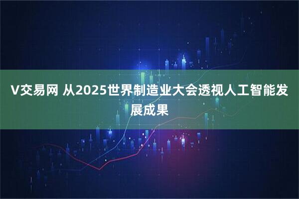 V交易网 从2025世界制造业大会透视人工智能发展成果