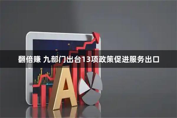 翻倍赚 九部门出台13项政策促进服务出口