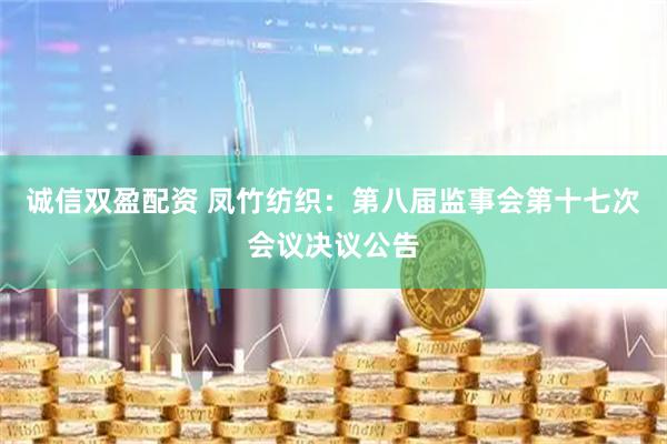 诚信双盈配资 凤竹纺织：第八届监事会第十七次会议决议公告