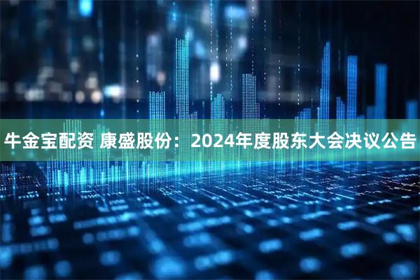 牛金宝配资 康盛股份：2024年度股东大会决议公告