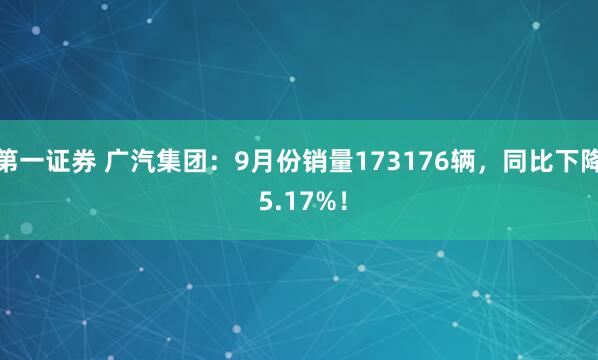 第一证券 广汽集团：9月份销量173176辆，同比下降 5.17%！
