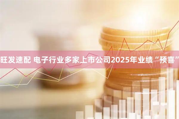旺发速配 电子行业多家上市公司2025年业绩“预喜”