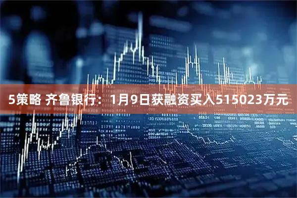5策略 齐鲁银行：1月9日获融资买入515023万元