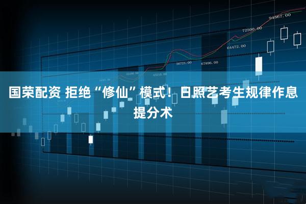 国荣配资 拒绝“修仙”模式！日照艺考生规律作息提分术