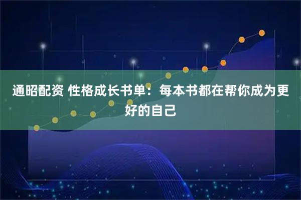 通昭配资 性格成长书单：每本书都在帮你成为更好的自己
