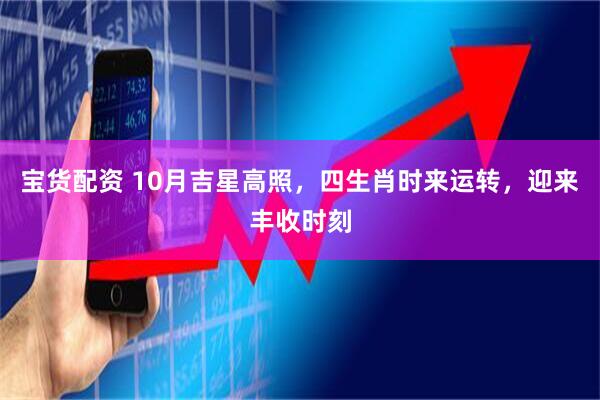 宝货配资 10月吉星高照，四生肖时来运转，迎来丰收时刻