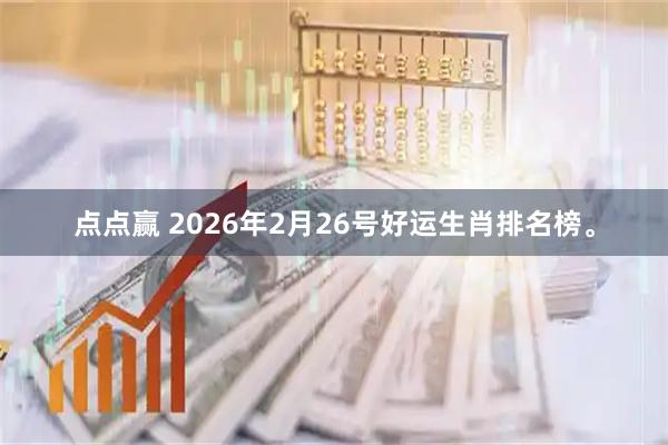 点点赢 2026年2月26号好运生肖排名榜。