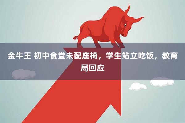 金牛王 初中食堂未配座椅，学生站立吃饭，教育局回应